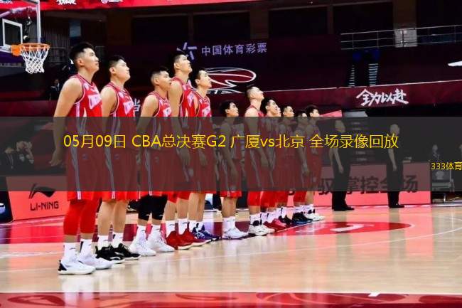 05月09日 CBA總決賽G2 廣廈vs北京 全場(chǎng)錄像回放