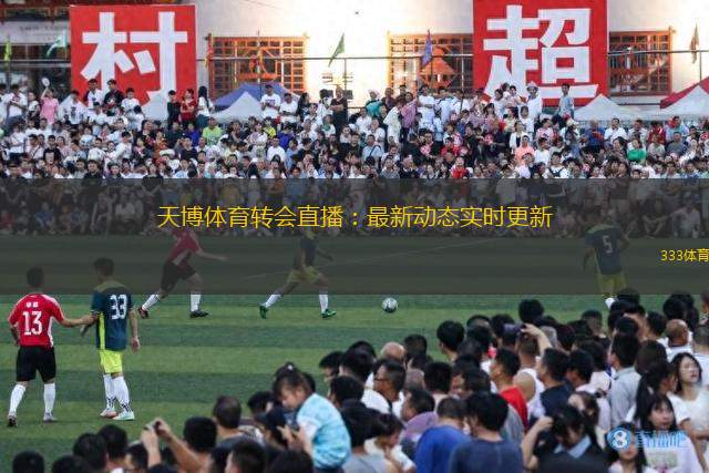 天博體育轉(zhuǎn)會(huì)直播：最新動(dòng)態(tài)實(shí)時(shí)更新
