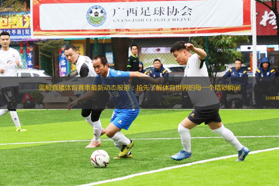 藍(lán)鯨直播體育賽事最新動(dòng)態(tài)報(bào)道：搶先了解體育世界的每一個(gè)精彩瞬間