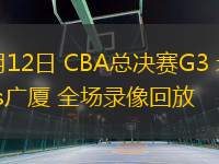 05月12日 CBA總決賽G3 北京vs廣廈 全場(chǎng)錄像回放