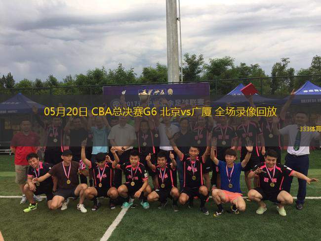 05月20日 CBA總決賽G6 北京vs廣廈 全場(chǎng)錄像回放