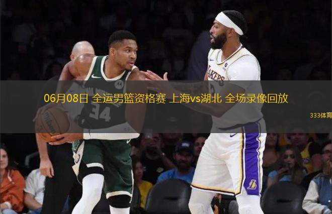06月08日 全運男籃資格賽 上海vs湖北 全場錄像回放