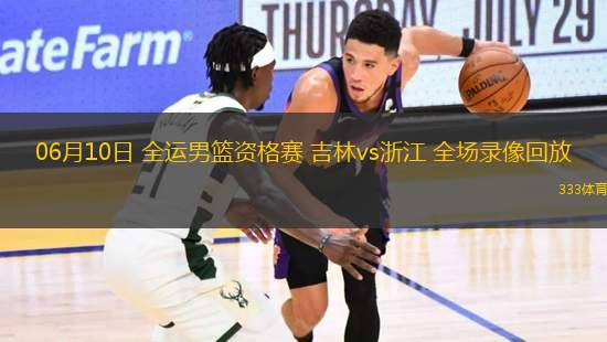 06月10日 全運男籃資格賽 吉林vs浙江 全場錄像回放