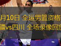 06月10日 全運男籃資格賽 新疆vs四川 全場錄像回放