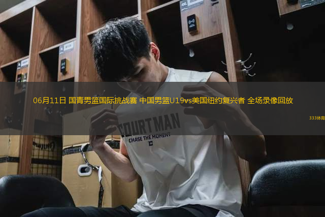 06月11日 國(guó)青男籃國(guó)際挑戰(zhàn)賽 中國(guó)男籃U19vs美國(guó)紐約復(fù)興者 全場(chǎng)錄像回放