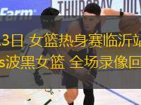 06月13日 女籃熱身賽臨沂站 中國(guó)女籃vs波黑女籃 全場(chǎng)錄像回放