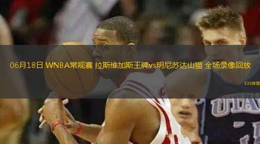 06月18日 WNBA常規(guī)賽 拉斯維加斯王牌vs明尼蘇達(dá)山貓 全場(chǎng)錄像回放