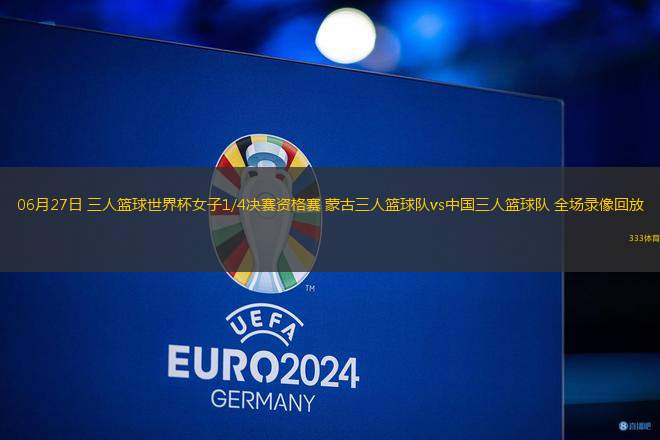 06月27日 三人籃球世界杯女子1/4決賽資格賽 蒙古三人籃球隊vs中國三人籃球隊 全場錄像回放