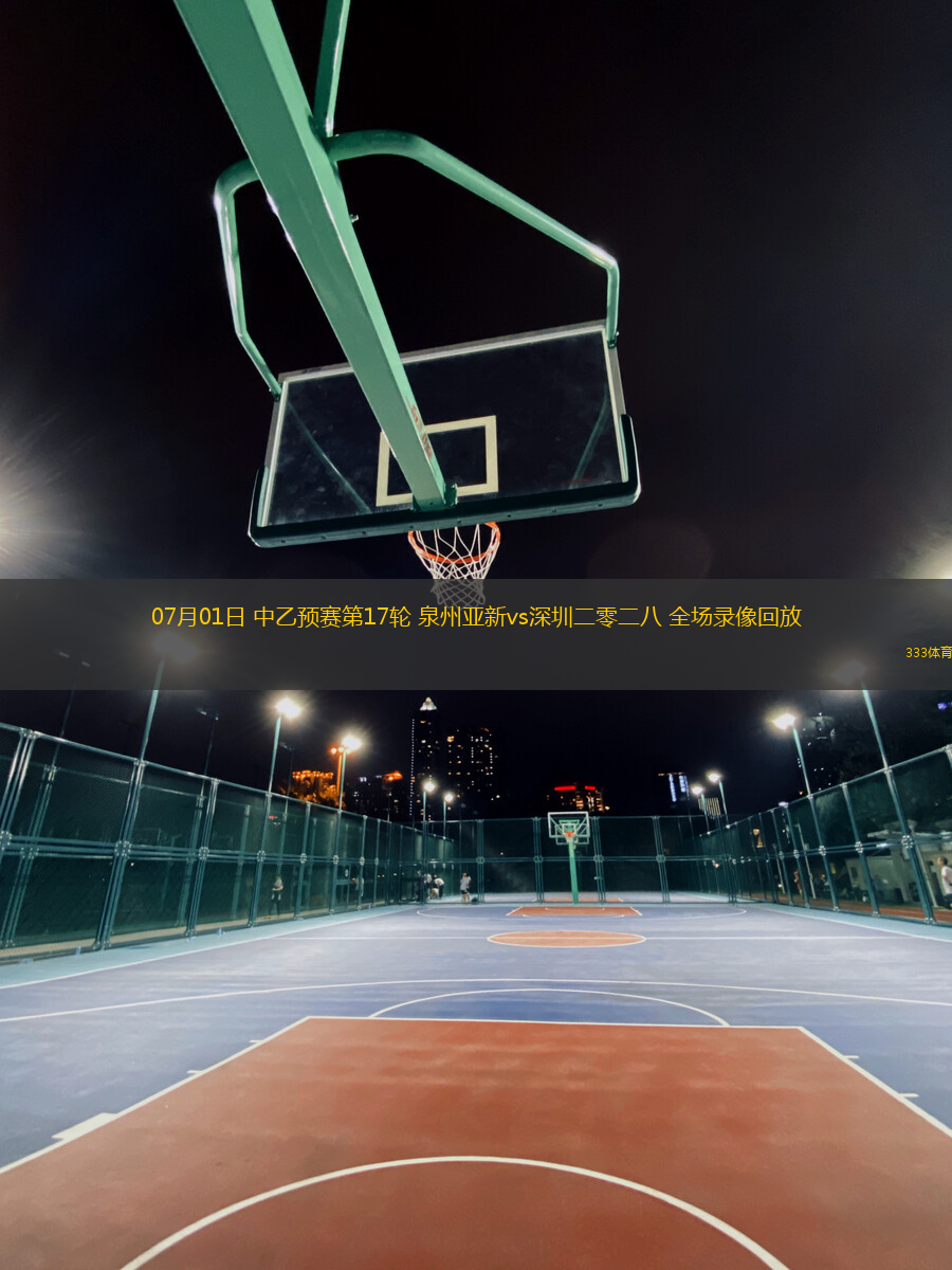 07月01日 中乙預(yù)賽第17輪 泉州亞新vs深圳二零二八 全場(chǎng)錄像回放