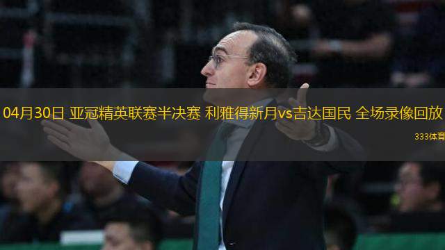 04月30日 亞冠精英聯(lián)賽半決賽 利雅得新月vs吉達國民 全場錄像回放